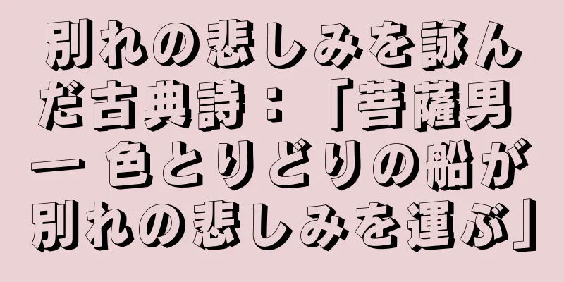 別れの悲しみを詠んだ古典詩：「菩薩男 ― 色とりどりの船が別れの悲しみを運ぶ」