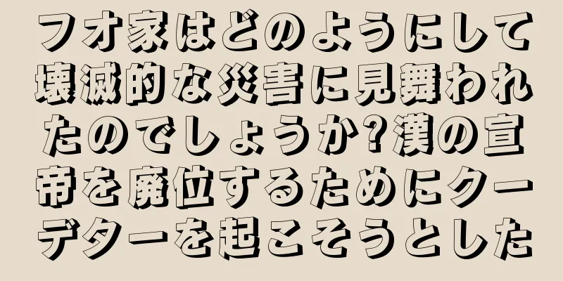 フオ家はどのようにして壊滅的な災害に見舞われたのでしょうか?漢の宣帝を廃位するためにクーデターを起こそうとした
