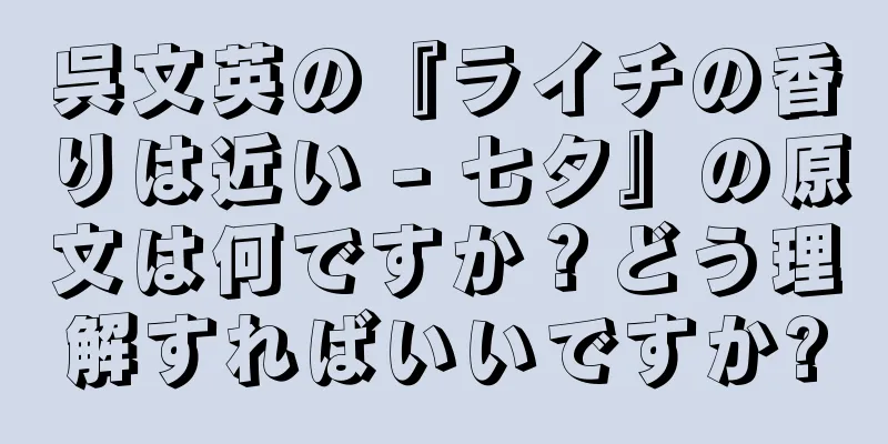 呉文英の『ライチの香りは近い - 七夕』の原文は何ですか？どう理解すればいいですか?