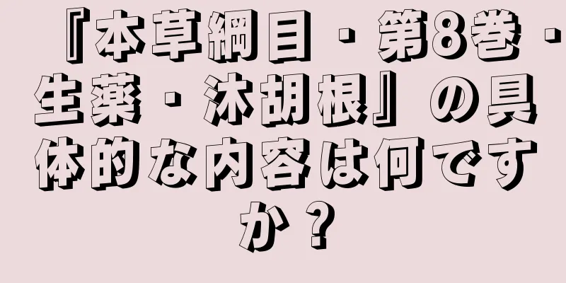 『本草綱目・第8巻・生薬・沐胡根』の具体的な内容は何ですか？