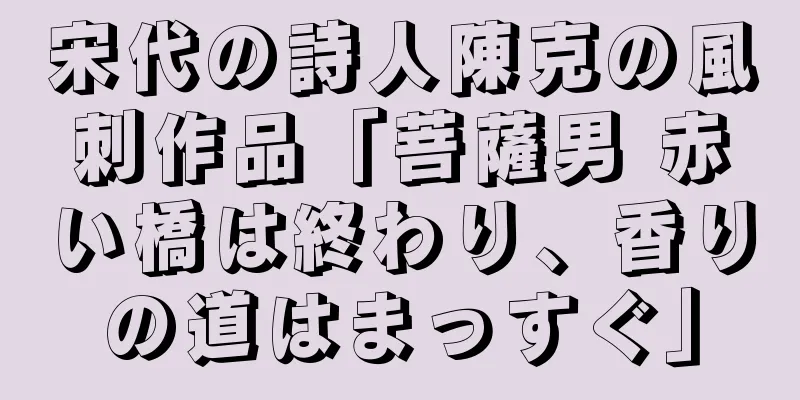 宋代の詩人陳克の風刺作品「菩薩男 赤い橋は終わり、香りの道はまっすぐ」
