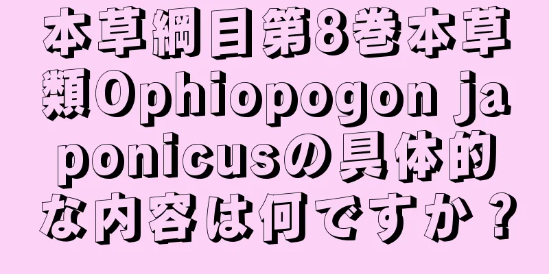 本草綱目第8巻本草類Ophiopogon japonicusの具体的な内容は何ですか？