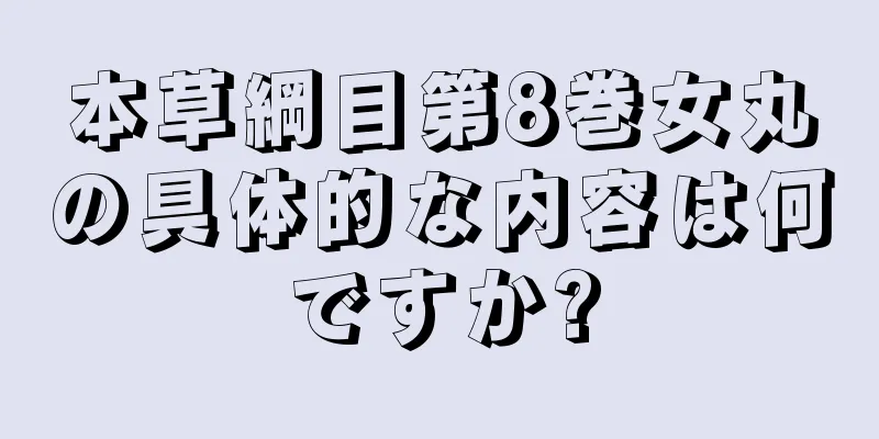 本草綱目第8巻女丸の具体的な内容は何ですか?
