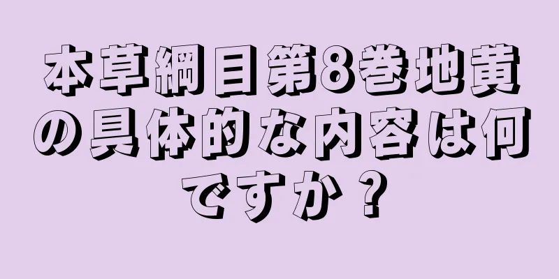 本草綱目第8巻地黄の具体的な内容は何ですか？