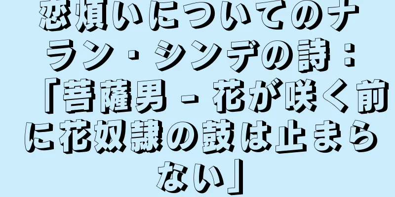 恋煩いについてのナラン・シンデの詩：「菩薩男 - 花が咲く前に花奴隷の鼓は止まらない」