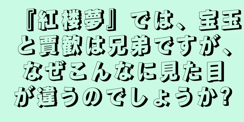 『紅楼夢』では、宝玉と賈歓は兄弟ですが、なぜこんなに見た目が違うのでしょうか?