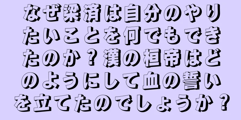 なぜ梁済は自分のやりたいことを何でもできたのか？漢の桓帝はどのようにして血の誓いを立てたのでしょうか？