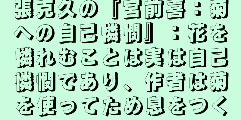 張克久の『宮前喜：菊への自己憐憫』：花を憐れむことは実は自己憐憫であり、作者は菊を使ってため息をつく