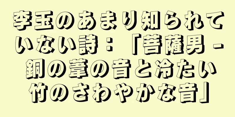 李玉のあまり知られていない詩：「菩薩男 - 銅の葦の音と冷たい竹のさわやかな音」