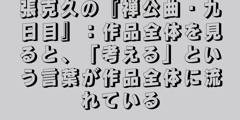 張克久の『禅公曲・九日目』：作品全体を見ると、「考える」という言葉が作品全体に流れている