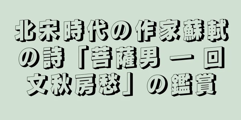 北宋時代の作家蘇軾の詩「菩薩男 ― 回文秋房愁」の鑑賞
