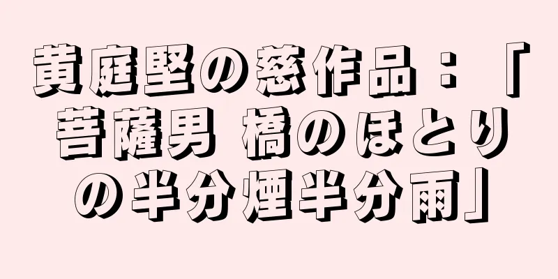 黄庭堅の慈作品：「菩薩男 橋のほとりの半分煙半分雨」