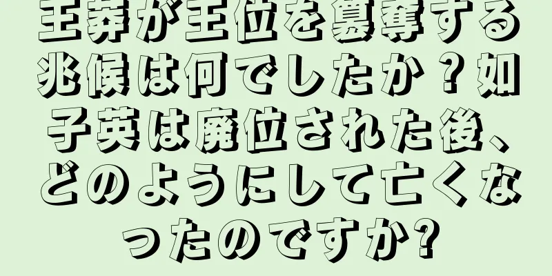 王莽が王位を簒奪する兆候は何でしたか？如子英は廃位された後、どのようにして亡くなったのですか?