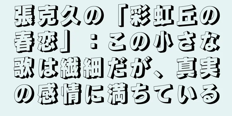 張克久の「彩虹丘の春恋」：この小さな歌は繊細だが、真実の感情に満ちている