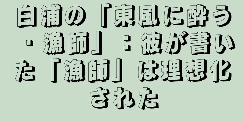 白浦の「東風に酔う・漁師」：彼が書いた「漁師」は理想化された