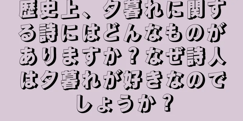 歴史上、夕暮れに関する詩にはどんなものがありますか？なぜ詩人は夕暮れが好きなのでしょうか？