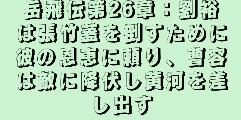 岳飛伝第26章：劉裕は張竹蓋を倒すために彼の恩恵に頼り、曹容は敵に降伏し黄河を差し出す