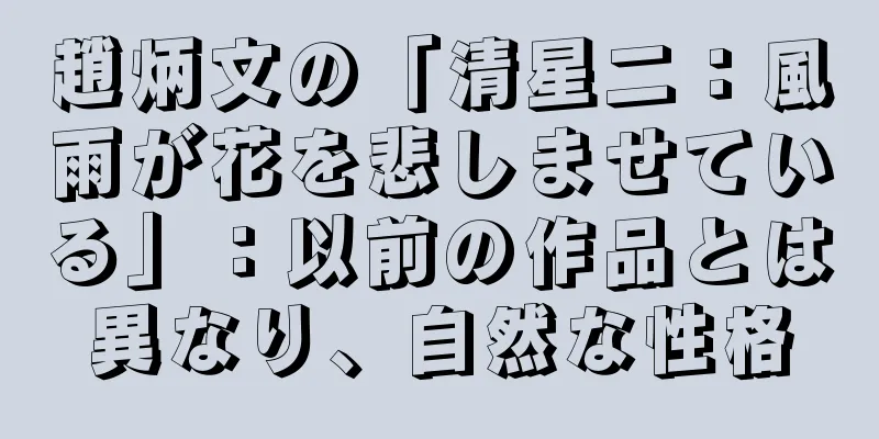 趙炳文の「清星二：風雨が花を悲しませている」：以前の作品とは異なり、自然な性格
