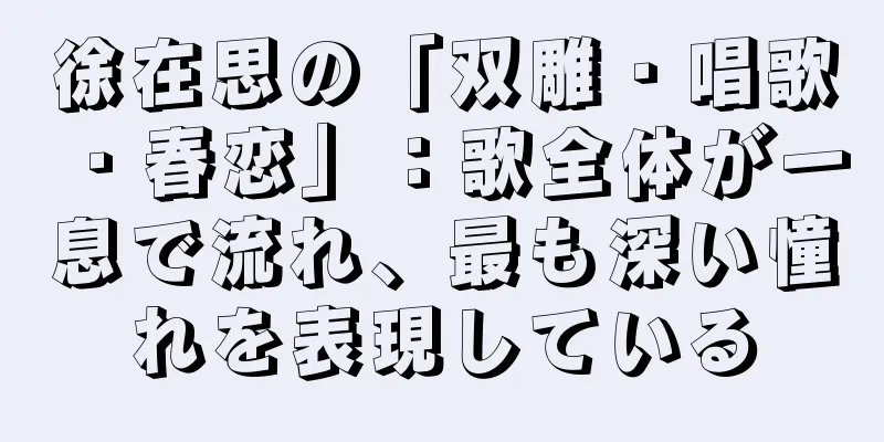 徐在思の「双雕・唱歌・春恋」：歌全体が一息で流れ、最も深い憧れを表現している