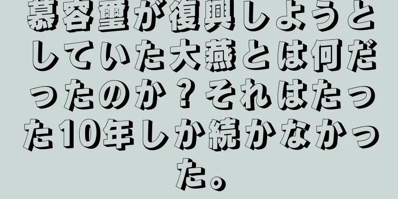 慕容璽が復興しようとしていた大燕とは何だったのか？それはたった10年しか続かなかった。