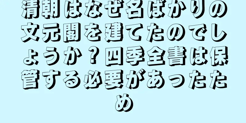 清朝はなぜ名ばかりの文元閣を建てたのでしょうか？四季全書は保管する必要があったため
