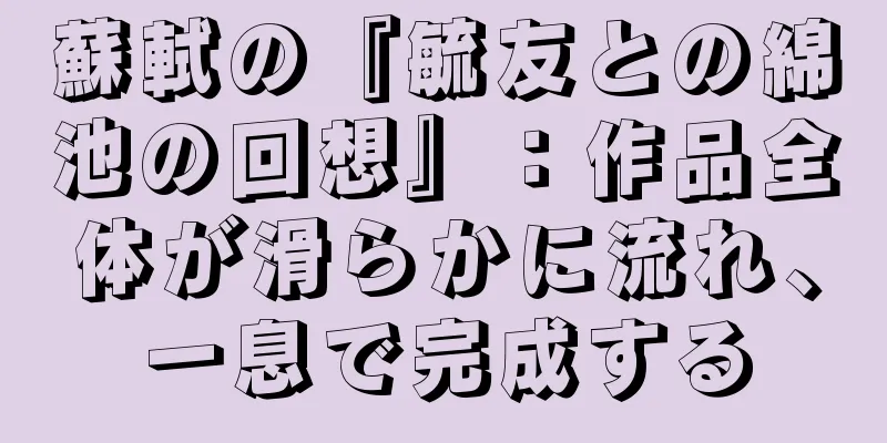 蘇軾の『毓友との綿池の回想』：作品全体が滑らかに流れ、一息で完成する