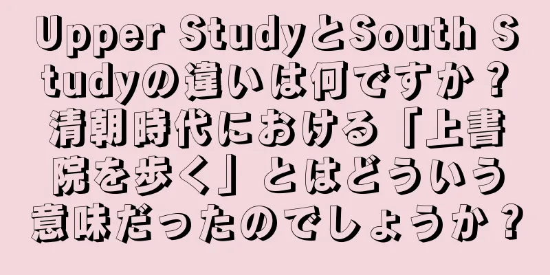 Upper StudyとSouth Studyの違いは何ですか？清朝時代における「上書院を歩く」とはどういう意味だったのでしょうか？