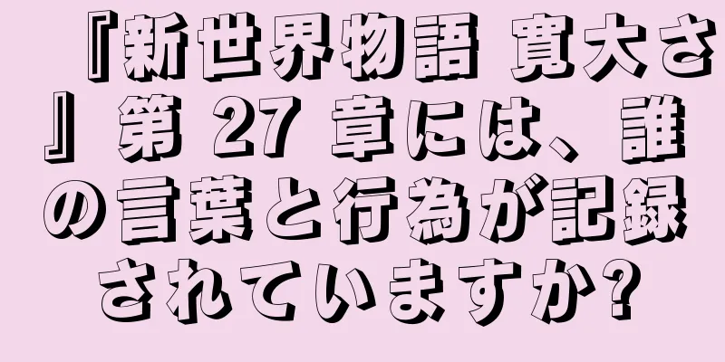 『新世界物語 寛大さ』第 27 章には、誰の言葉と行為が記録されていますか?