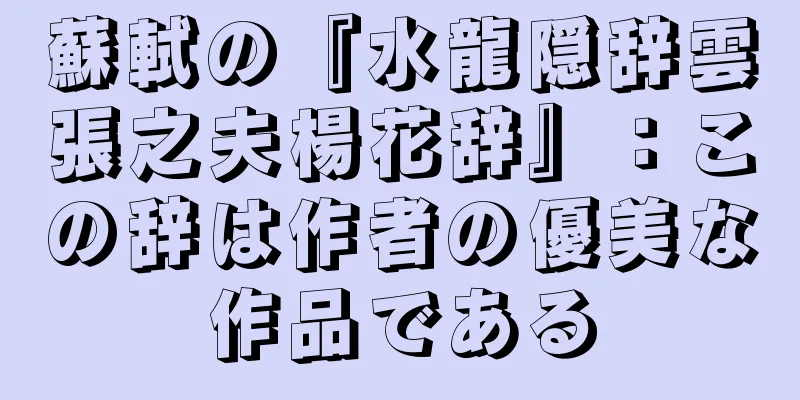 蘇軾の『水龍隠辞雲張之夫楊花辞』：この辞は作者の優美な作品である