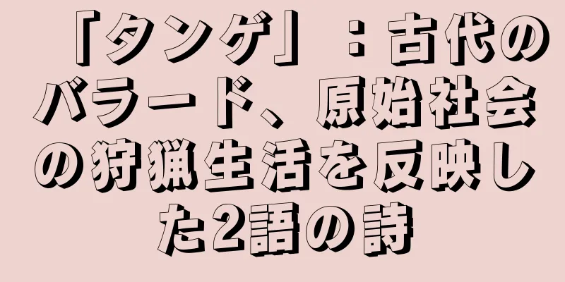 「タンゲ」：古代のバラード、原始社会の狩猟生活を反映した2語の詩