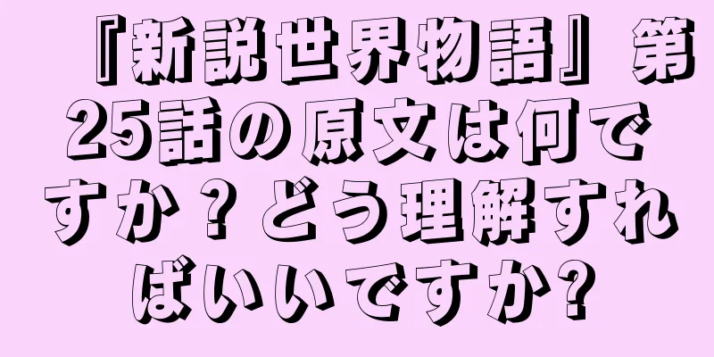 『新説世界物語』第25話の原文は何ですか？どう理解すればいいですか?