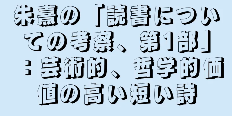朱熹の「読書についての考察、第1部」：芸術的、哲学的価値の高い短い詩