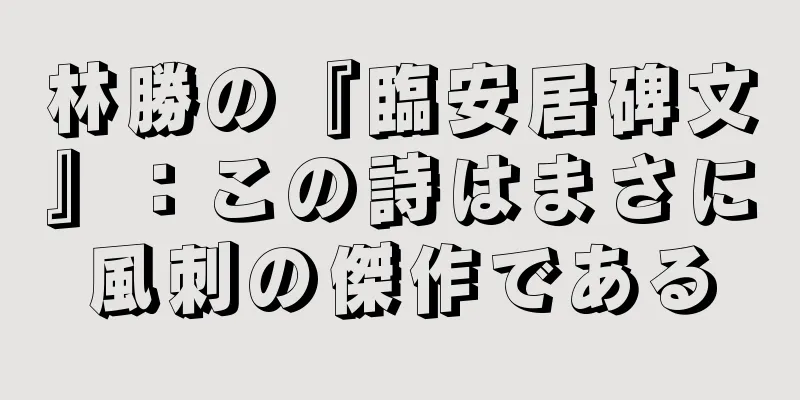 林勝の『臨安居碑文』：この詩はまさに風刺の傑作である