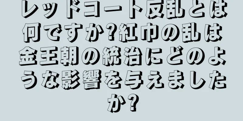 レッドコート反乱とは何ですか?紅巾の乱は金王朝の統治にどのような影響を与えましたか?