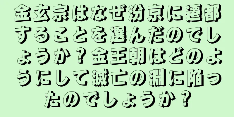 金玄宗はなぜ汾京に遷都することを選んだのでしょうか？金王朝はどのようにして滅亡の淵に陥ったのでしょうか？