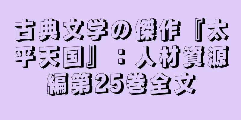 古典文学の傑作『太平天国』：人材資源編第25巻全文