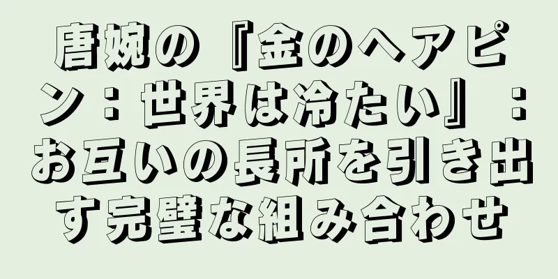 唐婉の『金のヘアピン：世界は冷たい』：お互いの長所を引き出す完璧な組み合わせ