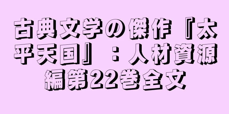 古典文学の傑作『太平天国』：人材資源編第22巻全文