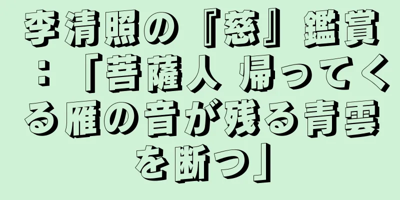 李清照の『慈』鑑賞：「菩薩人 帰ってくる雁の音が残る青雲を断つ」
