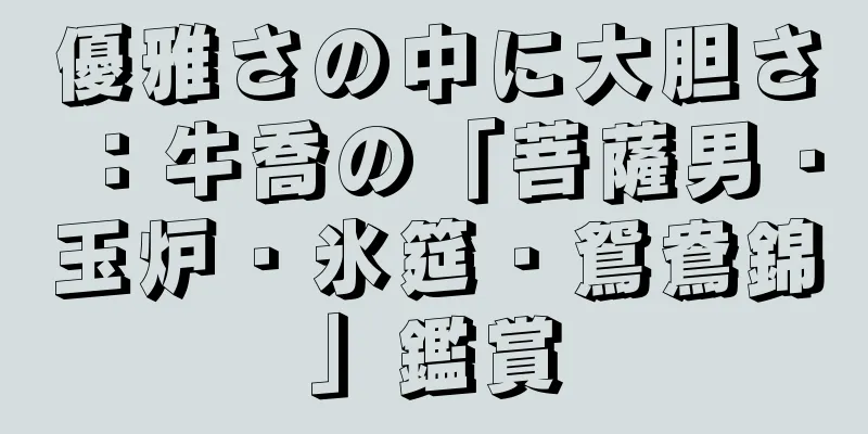 優雅さの中に大胆さ：牛喬の「菩薩男・玉炉・氷筵・鴛鴦錦」鑑賞
