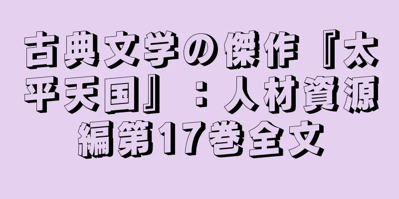 古典文学の傑作『太平天国』：人材資源編第17巻全文