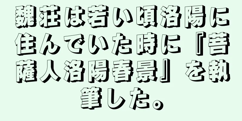 魏荘は若い頃洛陽に住んでいた時に『菩薩人洛陽春景』を執筆した。