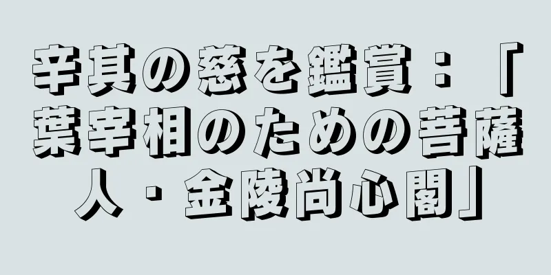 辛其の慈を鑑賞：「葉宰相のための菩薩人・金陵尚心閣」