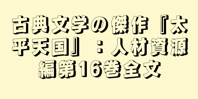 古典文学の傑作『太平天国』：人材資源編第16巻全文