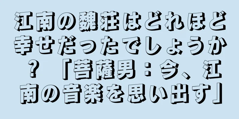 江南の魏荘はどれほど幸せだったでしょうか？ 「菩薩男：今、江南の音楽を思い出す」