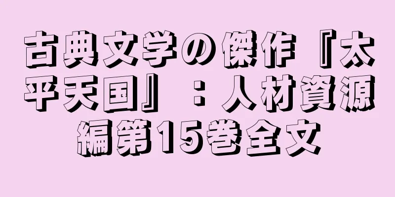 古典文学の傑作『太平天国』：人材資源編第15巻全文
