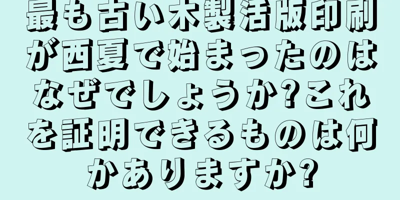 最も古い木製活版印刷が西夏で始まったのはなぜでしょうか?これを証明できるものは何かありますか?
