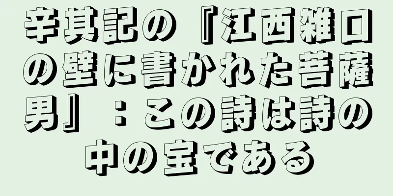 辛其記の『江西雑口の壁に書かれた菩薩男』：この詩は詩の中の宝である