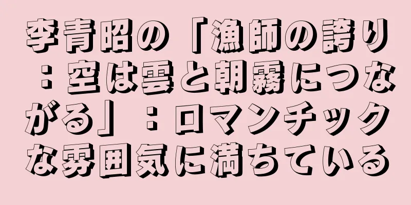 李青昭の「漁師の誇り：空は雲と朝霧につながる」：ロマンチックな雰囲気に満ちている