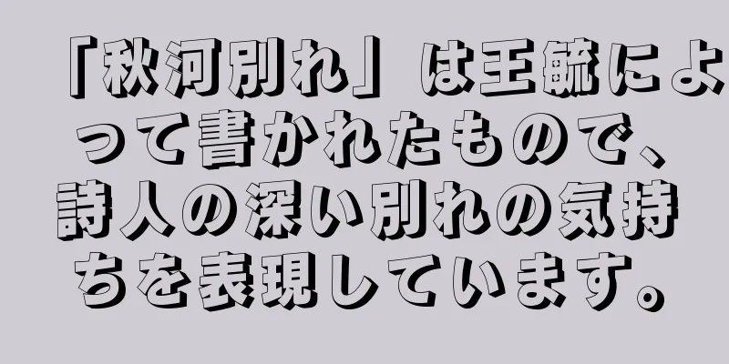 「秋河別れ」は王毓によって書かれたもので、詩人の深い別れの気持ちを表現しています。
